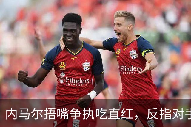 内马尔捂嘴争执吃直红,反指对手滥用反歧视规则