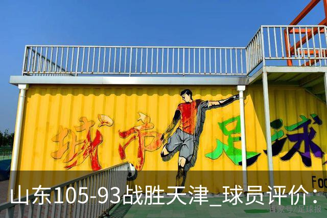 山东105-93战胜天津 球员评价:4人优秀,3人及格,3人低迷