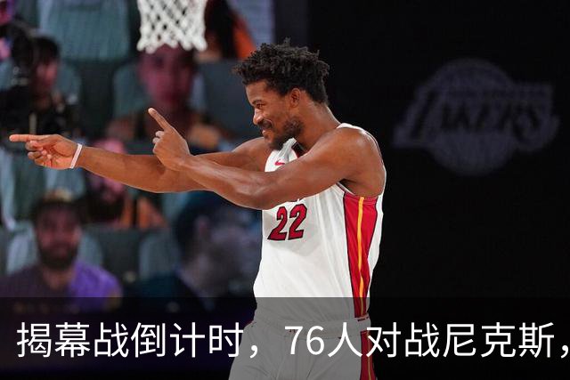 揭幕战倒计时,76人对战尼克斯,两人缺战三人出战存疑