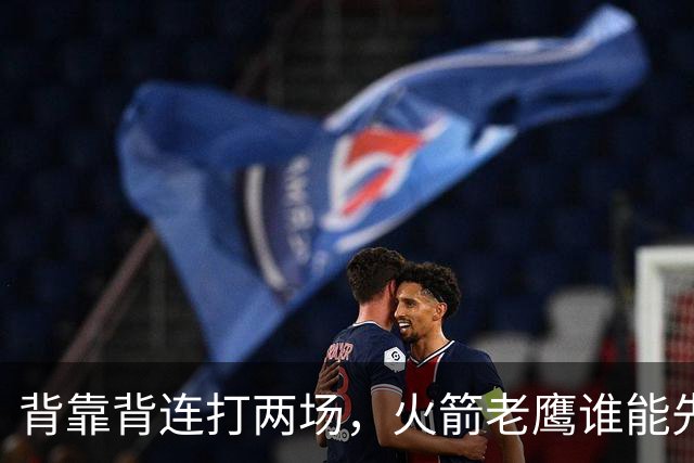 背靠背连打两场，火箭老鹰谁能先抢下这一局？